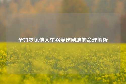 孕妇梦见他人车祸受伤倒地的命理解析