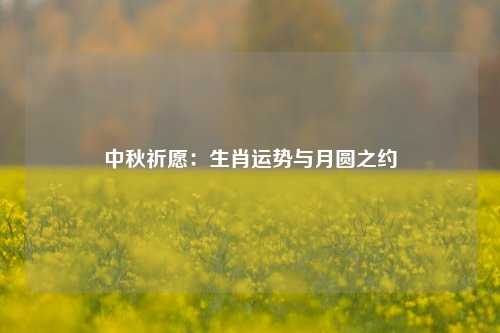 中秋祈愿:生肖运势与月圆之约